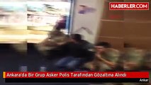 Ankara'da Bir Grup Asker Polis Tarafından Gözaltına Alındı