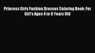 [PDF] Princess Girls Fashion Dresses Coloring Book: For Girl's Ages 4 to 8 Years Old Download
