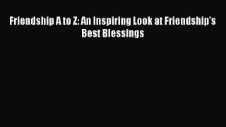 Read Friendship A to Z: An Inspiring Look at Friendship's Best Blessings Ebook Online