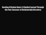 Read Healing A Broken Heart: A Guided Journal Through the Four Seasons of Relationship Recovery