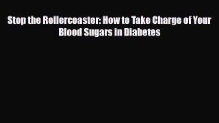 Read Stop the Rollercoaster: How to Take Charge of Your Blood Sugars in Diabetes PDF Online