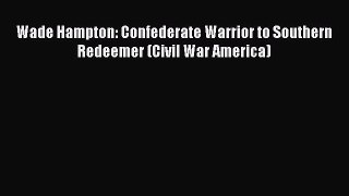 READ book  Wade Hampton: Confederate Warrior to Southern Redeemer (Civil War America)#  Full