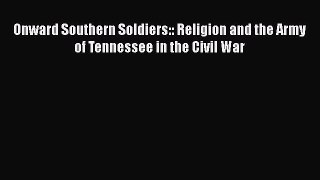 READ FREE FULL EBOOK DOWNLOAD  Onward Southern Soldiers:: Religion and the Army of Tennessee