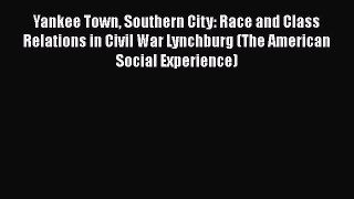 READ book  Yankee Town Southern City: Race and Class Relations in Civil War Lynchburg (The