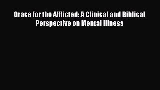 Read Grace for the Afflicted: A Clinical and Biblical Perspective on Mental Illness PDF Online