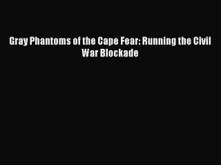 Free Full [PDF] Downlaod  Gray Phantoms of the Cape Fear: Running the Civil War Blockade#