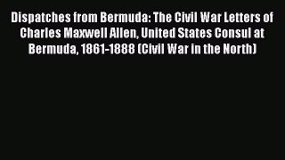 Free Full [PDF] Downlaod  Dispatches from Bermuda: The Civil War Letters of Charles Maxwell