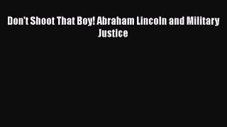 READ FREE FULL EBOOK DOWNLOAD  Don't Shoot That Boy! Abraham Lincoln and Military Justice#