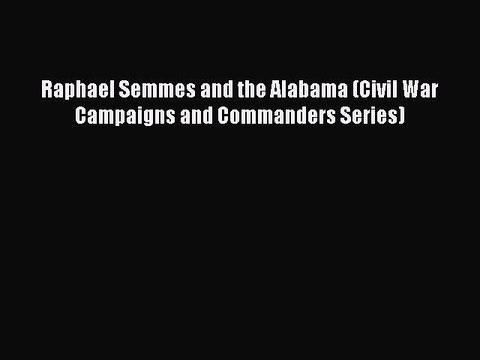 READ book Raphael Semmes and the Alabama (Civil War Campaigns and Commanders Series)# Full
