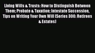 behold Living Wills & Trusts: How to Distinguish Between Them Probate & Taxation Intestate