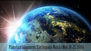 Planetary Alignment/Earthquake Watch (May 20-25, 2016)