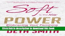 Read Soft is the New Power: Embracing Your Feminine Edge to Win in Love   Life Ebook Free