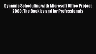 READ book Dynamic Scheduling with Microsoft Office Project 2003: The Book by and for Professionals#