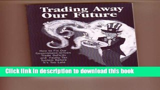Read Trading Away Our Future: How to Fix Our Government-Driven Trade Deficits and Faulty Tax
