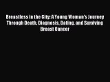 Read Breastless in the City: A Young Woman's Journey Through Death Diagnosis Dating and Surviving