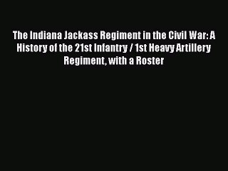 READ book  The Indiana Jackass Regiment in the Civil War: A History of the 21st Infantry /