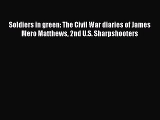 DOWNLOAD FREE E-books  Soldiers in green: The Civil War diaries of James Mero Matthews 2nd