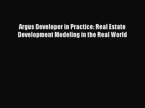 READ book Argus Developer in Practice: Real Estate Development Modeling in the Real World