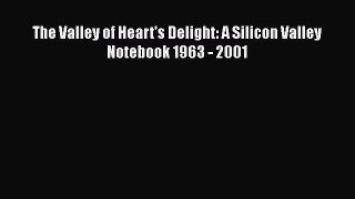 READ book  The Valley of Heart's Delight: A Silicon Valley Notebook 1963 - 2001  Full Free