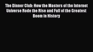 READ book  The Dinner Club: How the Masters of the Internet Universe Rode the Rise and Fall