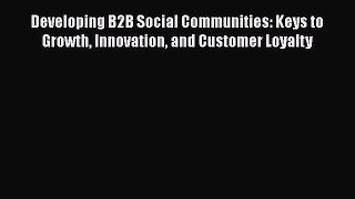READ book  Developing B2B Social Communities: Keys to Growth Innovation and Customer Loyalty