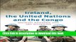 Read Ireland, the United Nations and the Congo: A military and diplomatic history, 1960-1  PDF Free