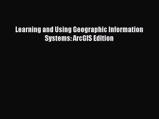 READ book  Learning and Using Geographic Information Systems: ArcGIS Edition  Full Free