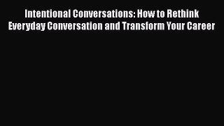 READ book  Intentional Conversations: How to Rethink Everyday Conversation and Transform Your