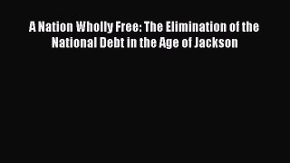 For you A Nation Wholly Free: The Elimination of the National Debt in the Age of Jackson