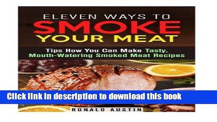 Read Eleven Ways to Smoke Your Meat: Tips How You Can Make Tasty, Mouth-Watering Smoked Meat