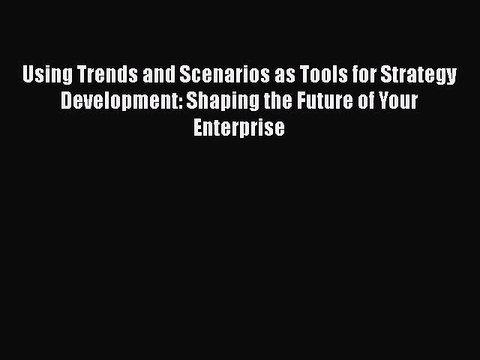 Free Full [PDF] Downlaod Using Trends and Scenarios as Tools for Strategy Development: Shaping