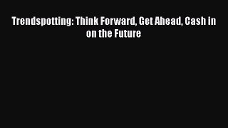 READ book  Trendspotting: Think Forward Get Ahead Cash in on the Future  Full E-Book