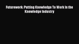 READ book  Futurework: Putting Knowledge To Work In the Knowledge Industry  Full Free