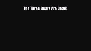 READ book  The Three Bears Are Dead!  Full E-Book