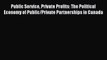 For you Public Service Private Profits: The Political Economy of Public/Private Partnerships