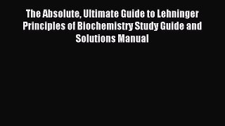 Read The Absolute Ultimate Guide to Lehninger Principles of Biochemistry Study Guide and Solutions