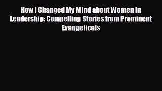 complete How I Changed My Mind about Women in Leadership: Compelling Stories from Prominent