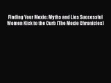 EBOOK ONLINE Finding Your Moxie: Myths and Lies Successful Women Kick to the Curb (The Moxie