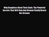 READ book Why Daughters Need Their Dads: The Powerful Secrets That Will Help Any Woman Finally