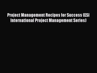 Free Full [PDF] Downlaod  Project Management Recipes for Success (ESI International Project