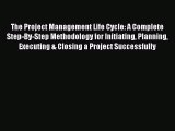 READ book  The Project Management Life Cycle: A Complete Step-By-Step Methodology for Initiating