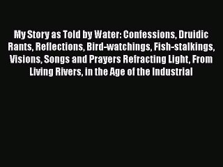 For you My Story as Told by Water: Confessions Druidic Rants Reflections Bird-watchings Fish-stalkings