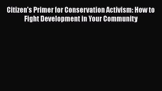 Popular book Citizen's Primer for Conservation Activism: How to Fight Development in Your Community