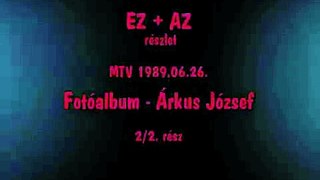 Ez + Az - Fotóalbum - Árkus József - MTV 1989.06.26. - 2. rész