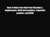 Download How To Make Your Own Pure Vitamins & Supplements: With fruit powders vegetable powders