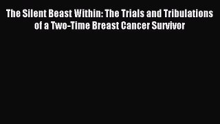 Read The Silent Beast Within: The Trials and Tribulations of a Two-Time Breast Cancer Survivor