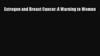 Download Estrogen and Breast Cancer: A Warning to Women PDF Online