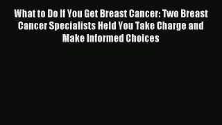 Download What to Do If You Get Breast Cancer: Two Breast Cancer Specialists Held You Take Charge