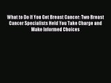 Download What to Do If You Get Breast Cancer: Two Breast Cancer Specialists Held You Take Charge