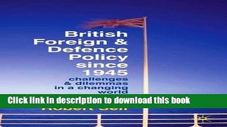 Download British Foreign and Defence Policy Since 1945: Challenges and Dilemmas in a Changing